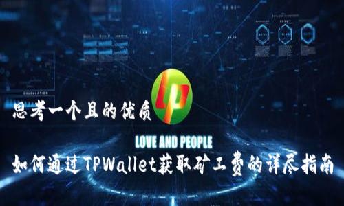 思考一个且的优质

如何通过TPWallet获取矿工费的详尽指南