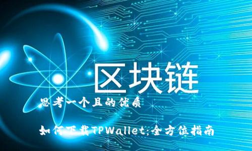 思考一个且的优质

如何下载TPWallet：全方位指南