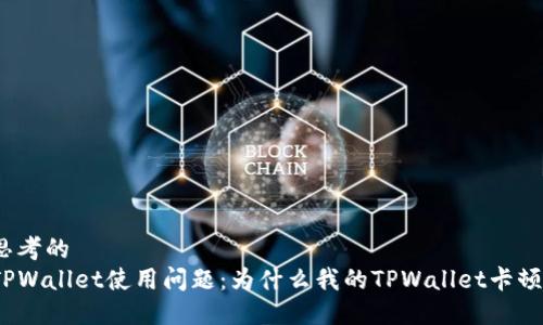 思考的
TPWallet使用问题：为什么我的TPWallet卡顿？