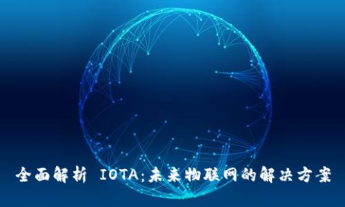 全面解析 IOTA：未来物联网的解决方案