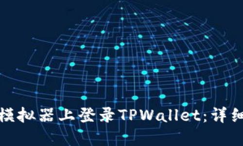 如何在电脑模拟器上登录TPWallet：详细指南与技巧