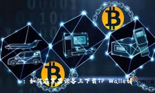 : 如何在苹果设备上下载TP Wallet？