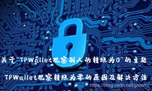 关于“TPWallet观察别人的转账为0”的主题

 TPWallet观察转账为零的原因及解决方法 