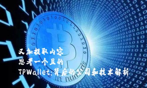 又加提取内容
思考一个且的
TPWallet：背后的公司和技术解析