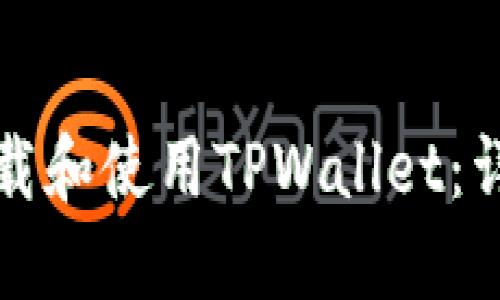 如何下载和使用TPWallet：详细指南