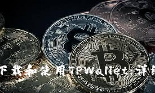 如何下载和使用TPWallet：详细指南