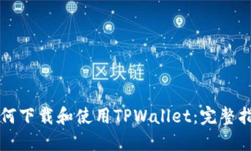 如何下载和使用TPWallet：完整指南