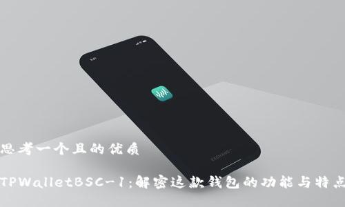 思考一个且的优质

TPWalletBSC-1：解密这款钱包的功能与特点