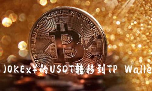 如何将欧易（OKEx）的USDT转移到TP Wallet：详细指南