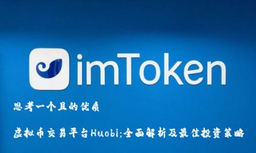 思考一个且的优质

虚拟币交易平台Huobi：全面解析及最佳投资策略