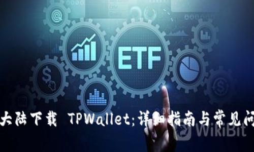 如何在大陆下载 TPWallet：详细指南与常见问题解答