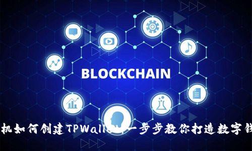 手机如何创建TPWallet：一步步教你打造数字钱包