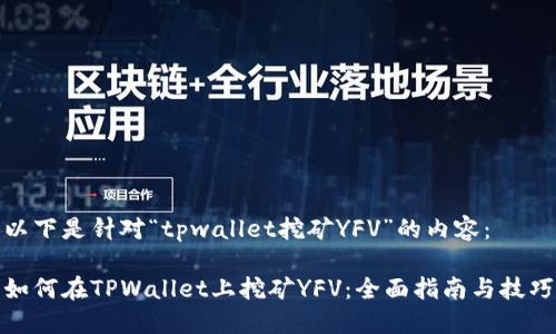 以下是针对“tpwallet挖矿YFV”的内容：

如何在TPWallet上挖矿YFV：全面指南与技巧