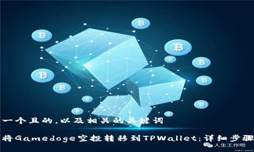 思考一个且的，以及相关的关键词

如何将Gamedoge空投转移到TPWallet：详细步骤指南