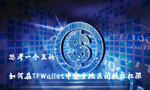 思考一个且的

如何在TPWallet中安全地关闭授权权限