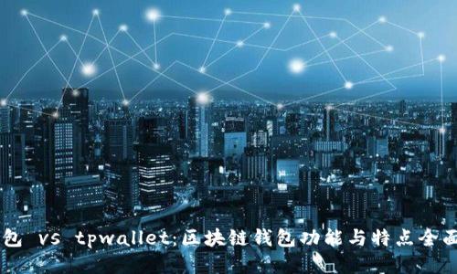 BK钱包 vs tpwallet：区块链钱包功能与特点全面比较