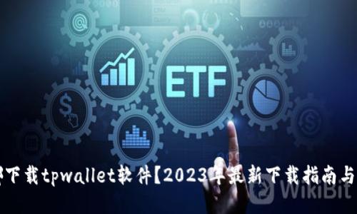 去哪下载tpwallet软件？2023年最新下载指南与推荐