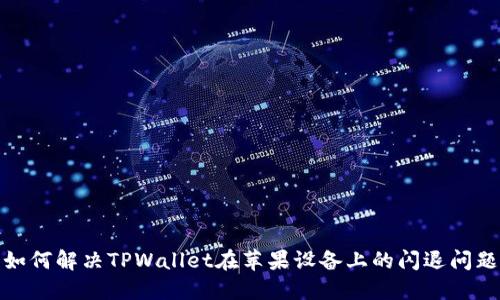 如何解决TPWallet在苹果设备上的闪退问题