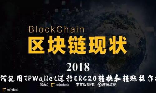  如何使用TPWallet进行ERC20转换和转账操作指南