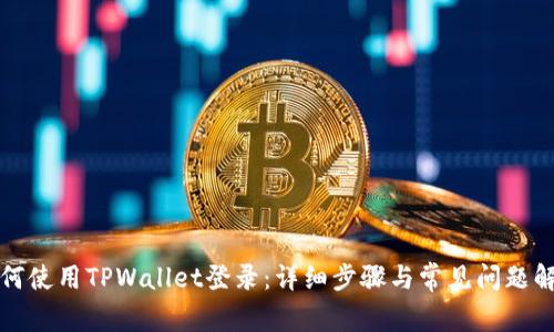 如何使用TPWallet登录：详细步骤与常见问题解析