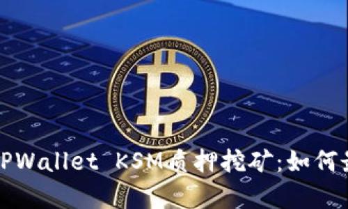 全面解析TPWallet KSM质押挖矿：如何最大化收益