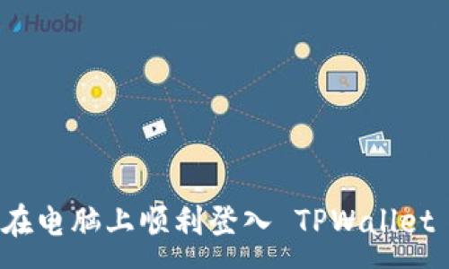 :
如何在电脑上顺利登入 TPWallet 钱包