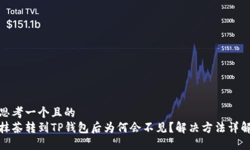 思考一个且的  
抹茶转到TP钱包后为何会不见？解决方法详解