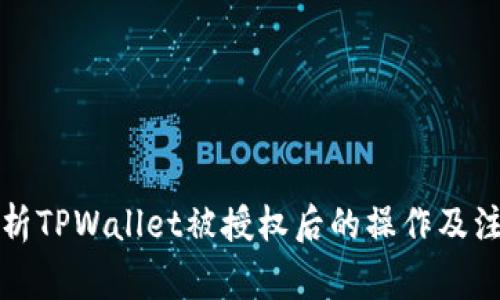 详细解析TPWallet被授权后的操作及注意事项