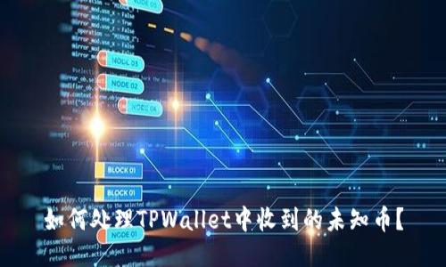 如何处理TPWallet中收到的未知币？