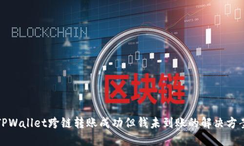 TPWallet跨链转账成功但钱未到账的解决方案