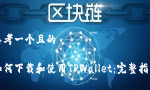 思考一个且的

如何下载和使用TPWallet：完整指南