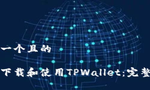 思考一个且的

如何下载和使用TPWallet：完整指南