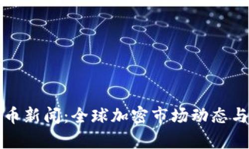 今日虚拟币新闻：全球加密市场动态与趋势分析