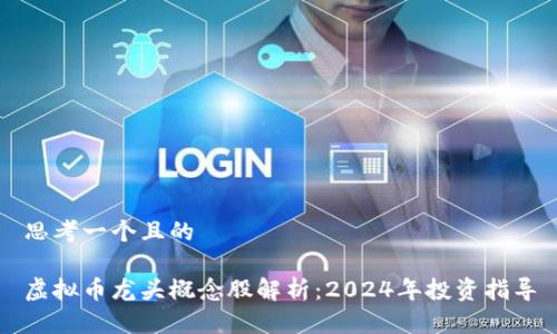 思考一个且的

虚拟币龙头概念股解析：2024年投资指导