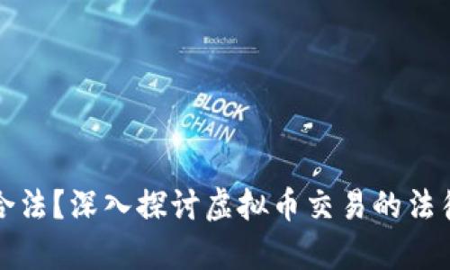 虚拟币交易是否合法？深入探讨虚拟币交易的法律风险及合规策略