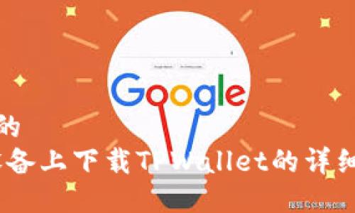 思考一个且的  
如何在iOS设备上下载TPWallet的详细步骤与攻略