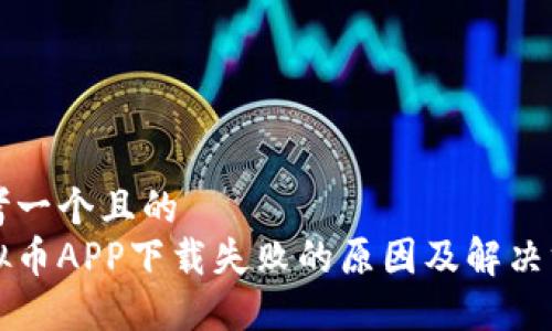 思考一个且的  
虚拟币APP下载失败的原因及解决方法
