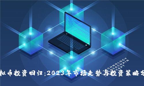 虚拟币投资回归：2023年市场走势与投资策略分析