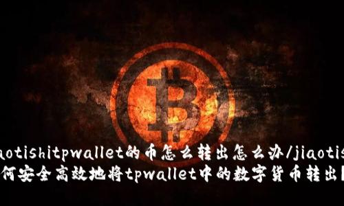jiaotishitpwallet的币怎么转出怎么办/jiaotishi
如何安全高效地将tpwallet中的数字货币转出？