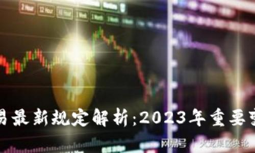 虚拟币交易最新规定解析：2023年重要变化及影响