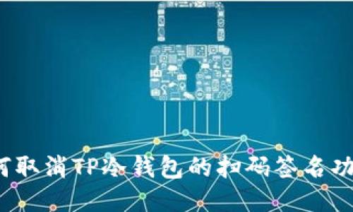 如何取消TP冷钱包的扫码签名功能？