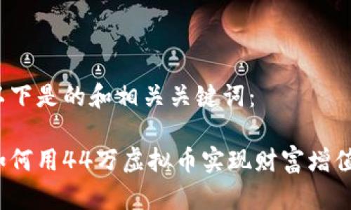 以下是的和相关关键词：

如何用44万虚拟币实现财富增值？
