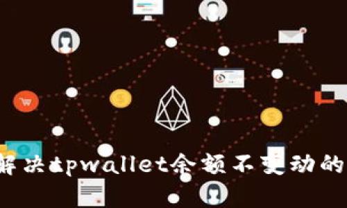 如何解决tpwallet余额不变动的问题？