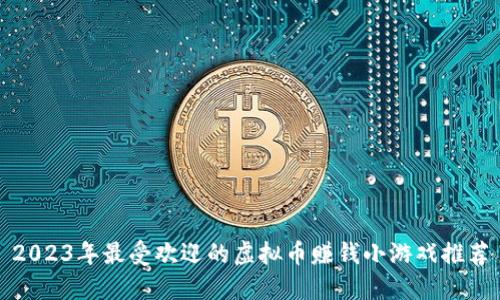 2023年最受欢迎的虚拟币赚钱小游戏推荐
