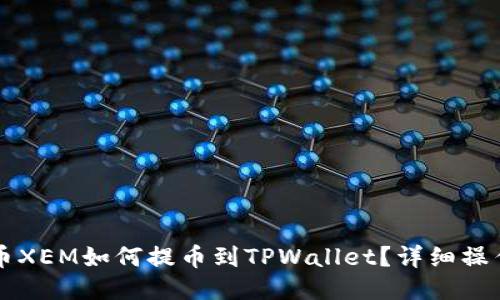 新经币XEM如何提币到TPWallet？详细操作指南