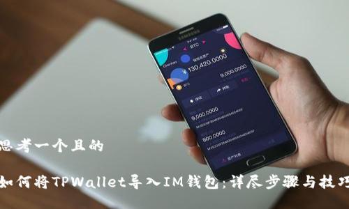 思考一个且的

如何将TPWallet导入IM钱包：详尽步骤与技巧