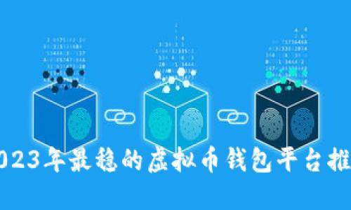 2023年最稳的虚拟币钱包平台推荐