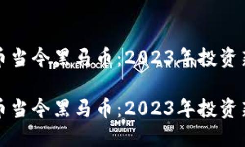 虚拟币当今黑马币：2023年投资新机遇

虚拟币当今黑马币：2023年投资新机遇