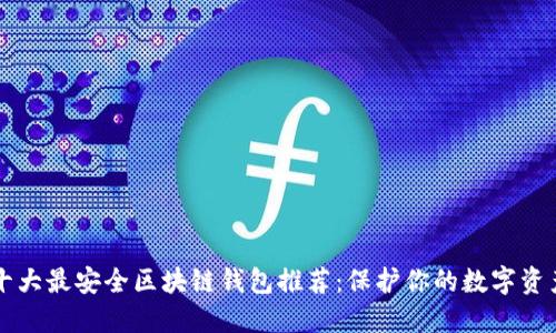 十大最安全区块链钱包推荐：保护你的数字资产