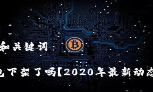 思考和关键词

U钱包下架了吗？2020年最新动态解析